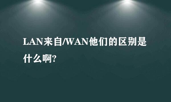 LAN来自/WAN他们的区别是什么啊?