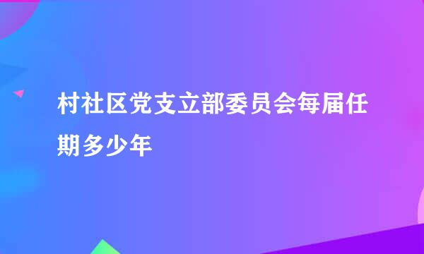 村社区党支立部委员会每届任期多少年