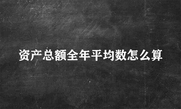 资产总额全年平均数怎么算