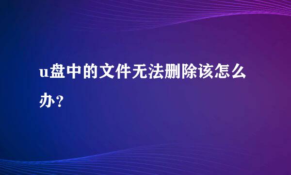 u盘中的文件无法删除该怎么办？