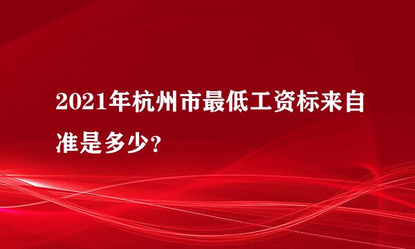 2021年杭州市最低工资标来自准是多少？