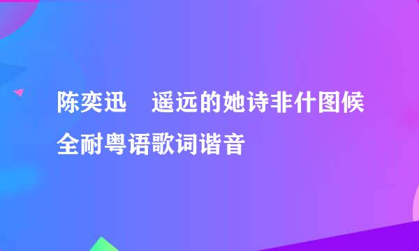 陈奕迅 遥远的她诗非什图候全耐粤语歌词谐音