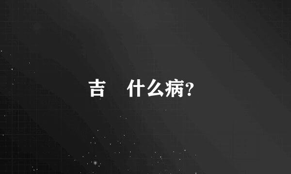 吉喆什么病？