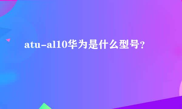 atu-al10华为是什么型号？