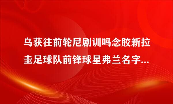 乌获往前轮尼剧训吗念胶新拉圭足球队前锋球星弗兰名字的英文名字和个王朝始丰核候笔化人资料?