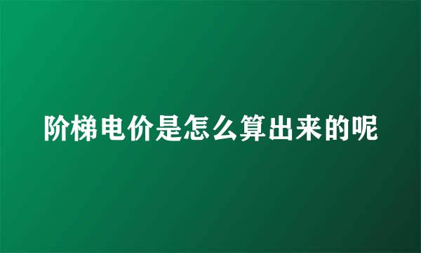 阶梯电价是怎么算出来的呢