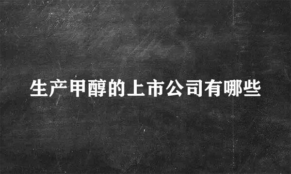 生产甲醇的上市公司有哪些