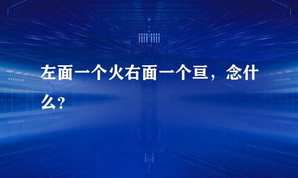 左面一个火右面一个亘，念什么？