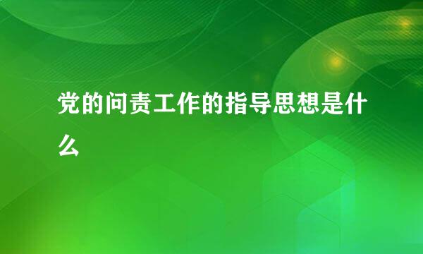 党的问责工作的指导思想是什么