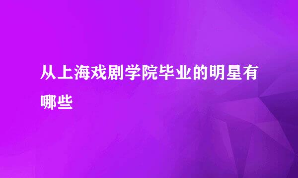 从上海戏剧学院毕业的明星有哪些