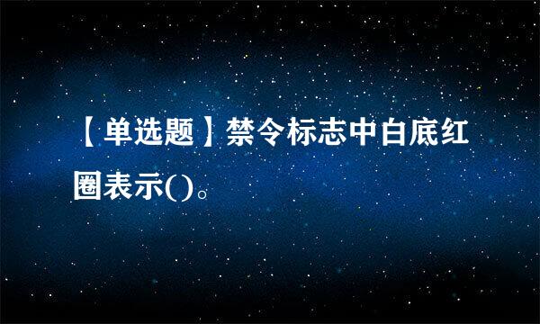 【单选题】禁令标志中白底红圈表示()。