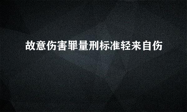 故意伤害罪量刑标准轻来自伤