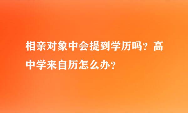 相亲对象中会提到学历吗？高中学来自历怎么办？