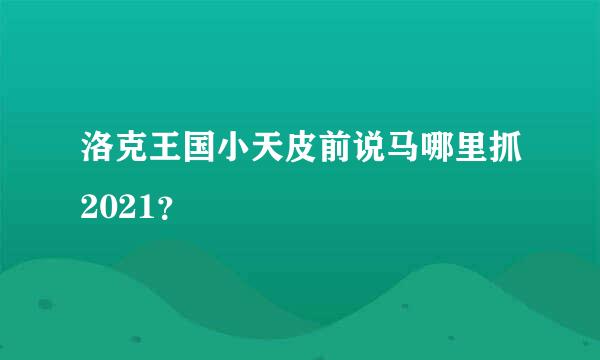 洛克王国小天皮前说马哪里抓2021？