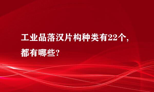 工业品落汉片构种类有22个,都有哪些?