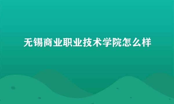 无锡商业职业技术学院怎么样