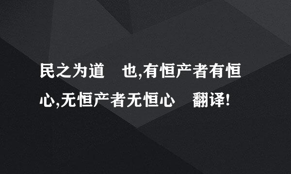 民之为道 也,有恒产者有恒心,无恒产者无恒心 翻译!