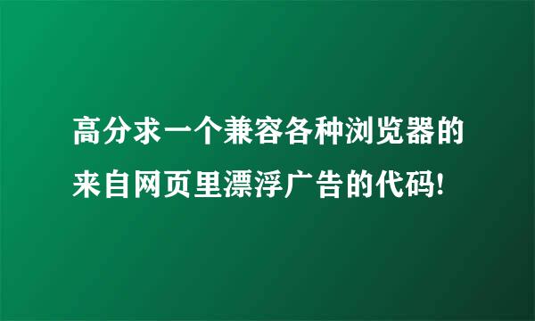 高分求一个兼容各种浏览器的来自网页里漂浮广告的代码!