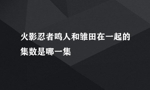 火影忍者鸣人和雏田在一起的集数是哪一集