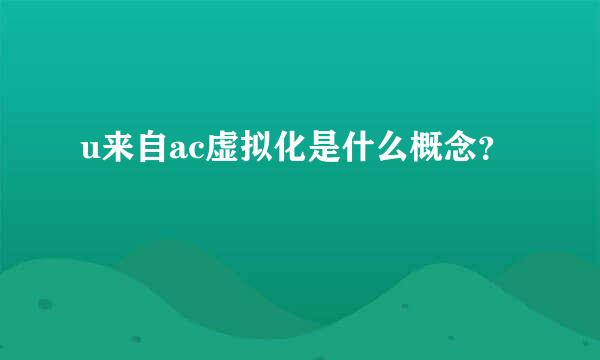 u来自ac虚拟化是什么概念？