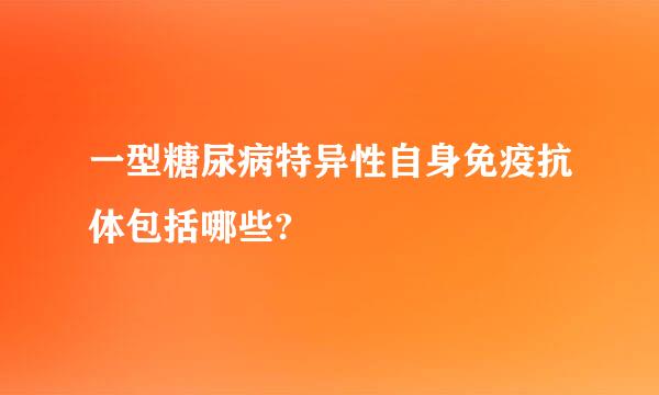 一型糖尿病特异性自身免疫抗体包括哪些?