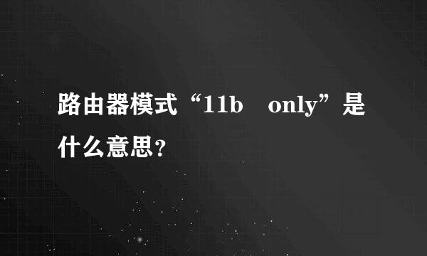 路由器模式“11b only”是什么意思？