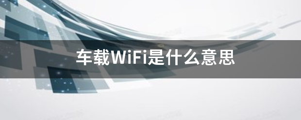 车载WiFi是什么婷答解上与给意思