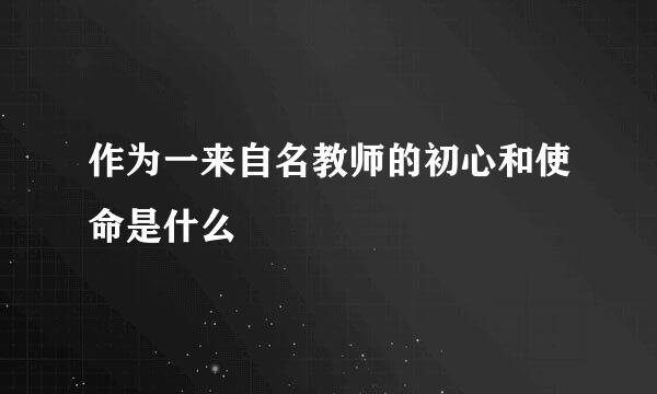 作为一来自名教师的初心和使命是什么