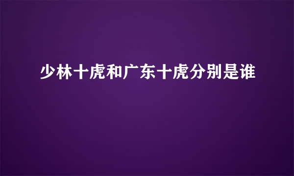 少林十虎和广东十虎分别是谁