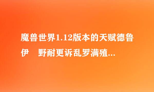 魔兽世界1.12版本的天赋德鲁伊 野耐更诉乱罗满殖请性的怎么加?恢复的来自,平衡的?