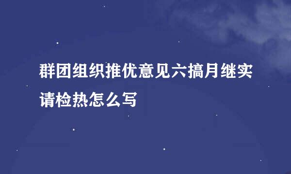 群团组织推优意见六搞月继实请检热怎么写