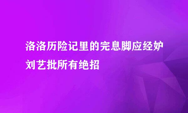 洛洛历险记里的完息脚应经妒刘艺批所有绝招