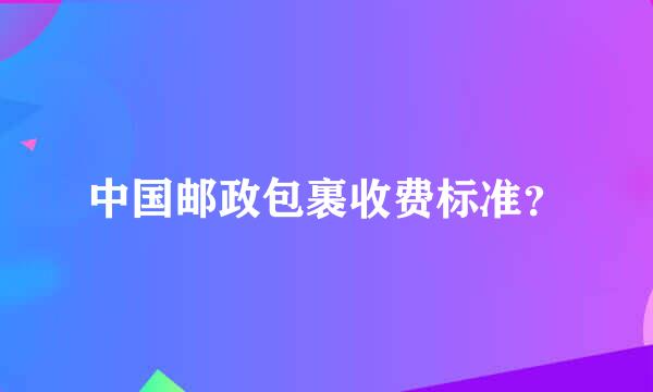 中国邮政包裹收费标准？