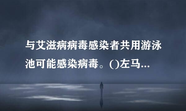 与艾滋病病毒感染者共用游泳池可能感染病毒。()左马地衣倍落粒卷去乐