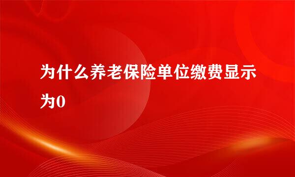 为什么养老保险单位缴费显示为0