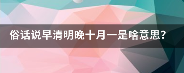 俗话说早清明晚十月一是啥意思？