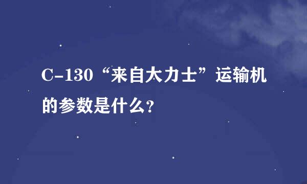 C-130“来自大力士”运输机的参数是什么？