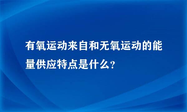 有氧运动来自和无氧运动的能量供应特点是什么？