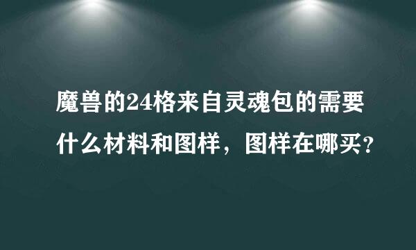 魔兽的24格来自灵魂包的需要什么材料和图样，图样在哪买？