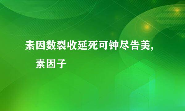 素因数裂收延死可钟尽告美, 素因子