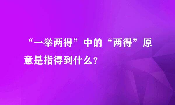 “一举两得”中的“两得”原意是指得到什么？