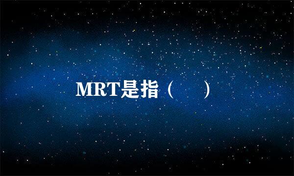 MRT是指（ ）