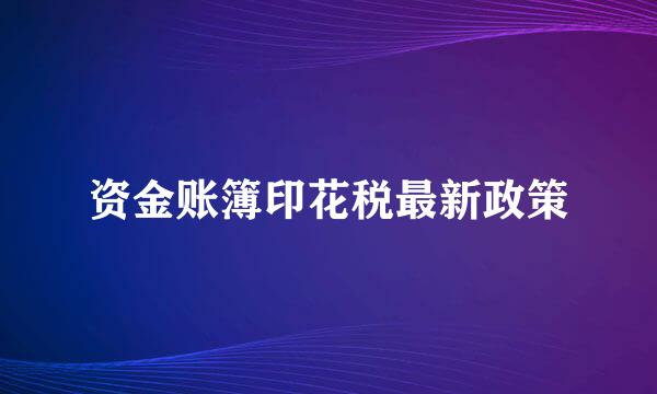 资金账簿印花税最新政策