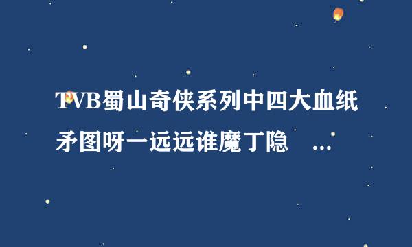 TVB蜀山奇侠系列中四大血纸矛图呀一远远谁魔丁隐 上官警我 石生 崔盈来自谁更厉害 。说说理由 有高分