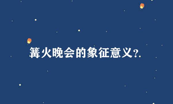 篝火晚会的象征意义？