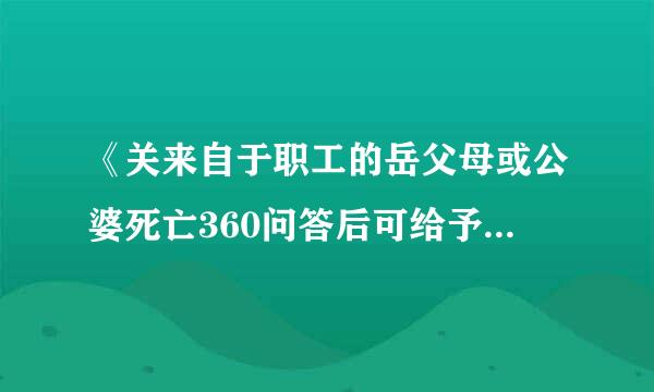 《关来自于职工的岳父母或公婆死亡360问答后可给予请丧假问题的通知》是国家规定吗