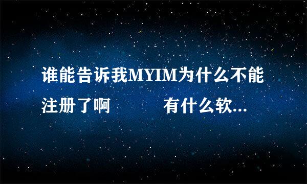 谁能告诉我MYIM为什么不能注册了啊   有什么软件能够代替的啊