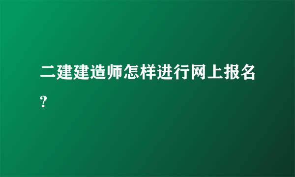 二建建造师怎样进行网上报名?