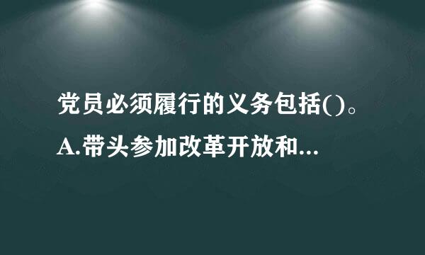 党员必须履行的义务包括()。A.带头参加改革开放和社会主义现代化建设B.切实开展批评和自我批评C.勇于揭露和纠正违反党的...