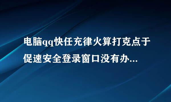 电脑qq快任充律火算打克点于促速安全登录窗口没有办法登录怎么办？输入密码也登不了！